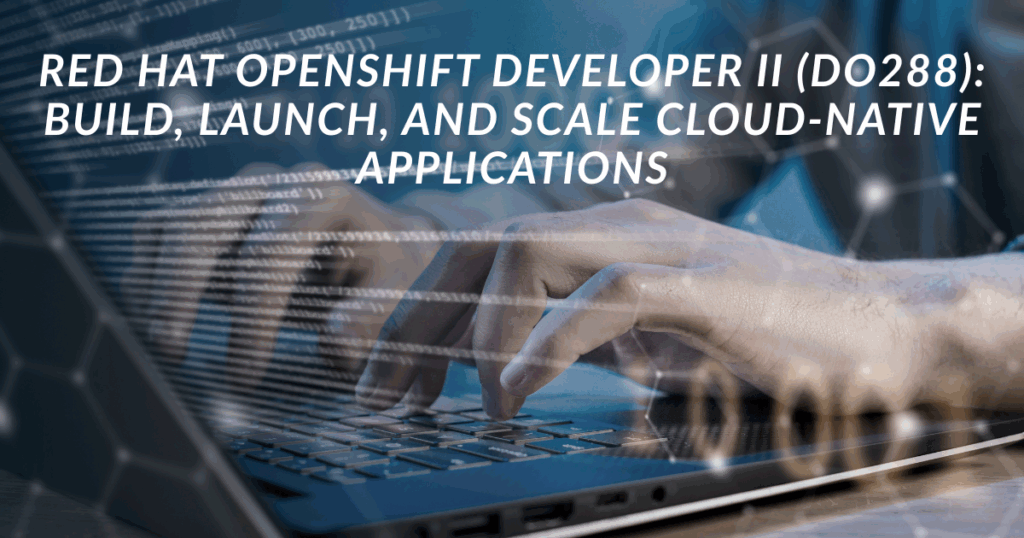 Red Hat OpenShift Developer II (DO288): Build, Launch, and Scale Cloud-native Applications