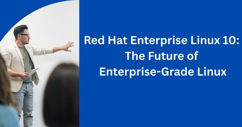 Red Hat Enterprise Linux 10: The Next Generation of Enterprise Linux